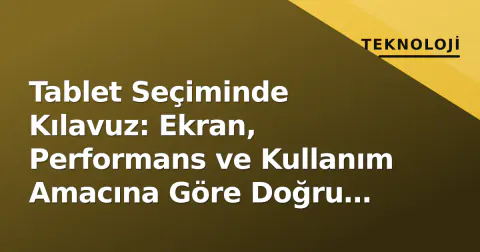 Tablet Seçiminde Kılavuz: Ekran, Performans ve Kullanım Amacına Göre Doğru Model Nasıl Belirlenir?