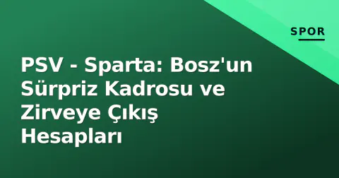 PSV - Sparta: Bosz'un Sürpriz Kadrosu ve Zirveye Çıkış Hesapları