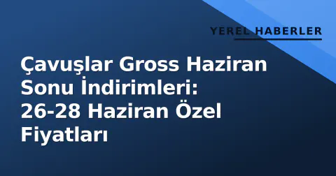 Çavuşlar Gross Haziran Sonu İndirimleri: 26-28 Haziran Özel Fiyatları