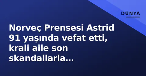 Norveç Prensesi Astrid 91 yaşında vefat etti, krali aile son skandallarla sarsılıyor