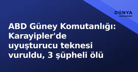 ABD Güney Komutanlığı: Karayipler'de uyuşturucu teknesi vuruldu, 3 şüpheli ölü