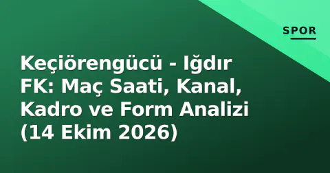 Keçiörengücü - Iğdır FK: Maç Saati, Kanal, Kadro ve Form Analizi (14 Ekim 2026)