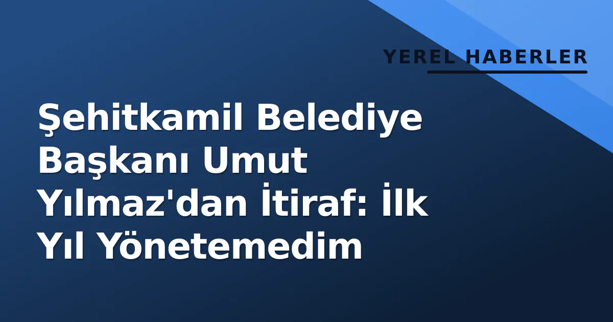 Şehitkamil Belediye Başkanı Umut Yılmaz'dan İtiraf: İlk Yıl Yönetemedim Şehitkamil Belediye Başkanı Umut Yılmaz'dan İtiraf: İlk Yıl Yönetemedim