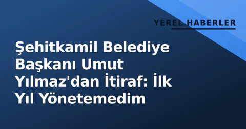 Şehitkamil Belediye Başkanı Umut Yılmaz'dan İtiraf: İlk Yıl Yönetemedim Şehitkamil Belediye Başkanı Umut Yılmaz'dan İtiraf: İlk Yıl Yönetemedim