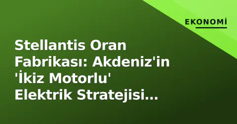 Stellantis Oran Fabrikası: Akdeniz'in 'İkiz Motorlu' Elektrik Stratejisi Yolunda Kritik Dönüm Noktasında