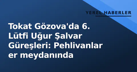 Tokat Gözova'da 6. Lütfi Uğur Şalvar Güreşleri: Pehlivanlar er meydanında