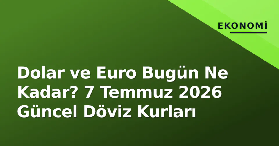 Dolar ve Euro Bugün Ne Kadar? 7 Temmuz 2026 Güncel Döviz Kurları görseli