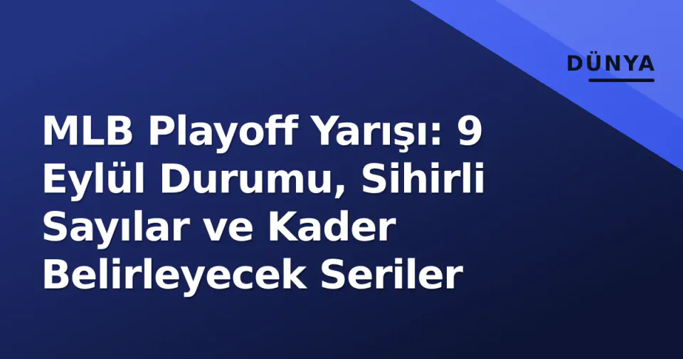 MLB Playoff Yarışı: 9 Eylül Durumu, Sihirli Sayılar ve Kader Belirleyecek Seriler görseli