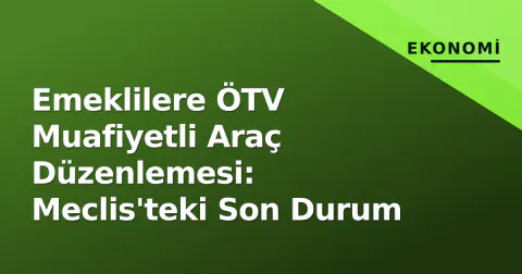 Emeklilere ÖTV Muafiyetli Araç Düzenlemesi: Meclis'teki Son Durum Emeklilere ÖTV Muafiyetli Araç Düzenlemesi: Meclis'teki Son Durum