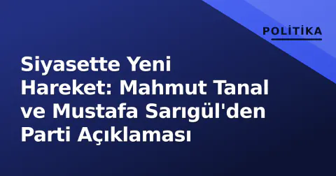 Siyasette Yeni Hareket: Mahmut Tanal ve Mustafa Sarıgül'den Parti Açıklaması