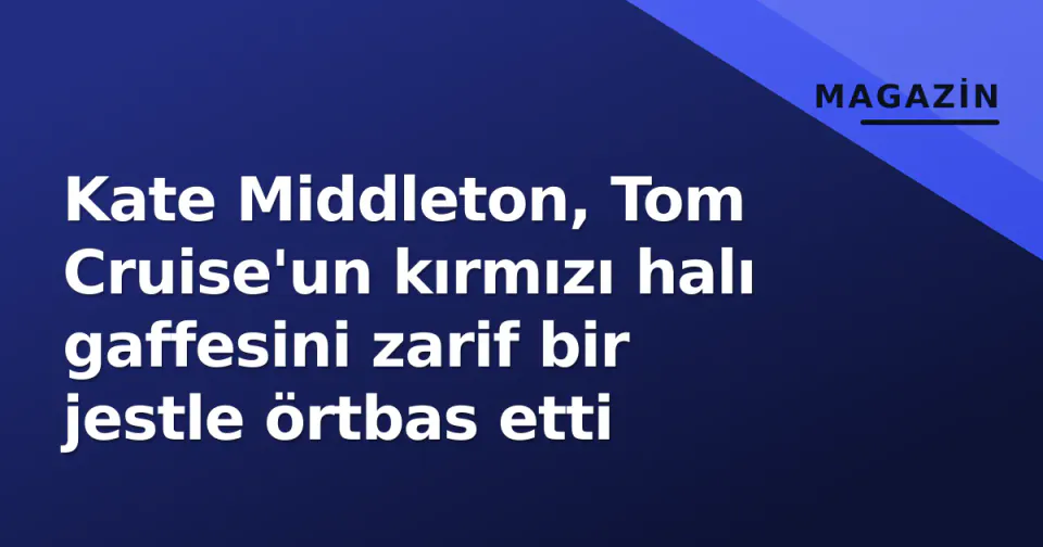 Kate Middleton, Tom Cruise'un kırmızı halı gaffesini zarif bir jestle örtbas etti görseli