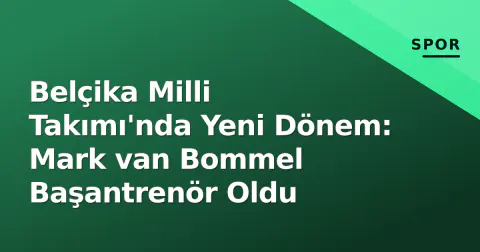 Belçika Milli Takımı'nda Yeni Dönem: Mark van Bommel Başantrenör Oldu