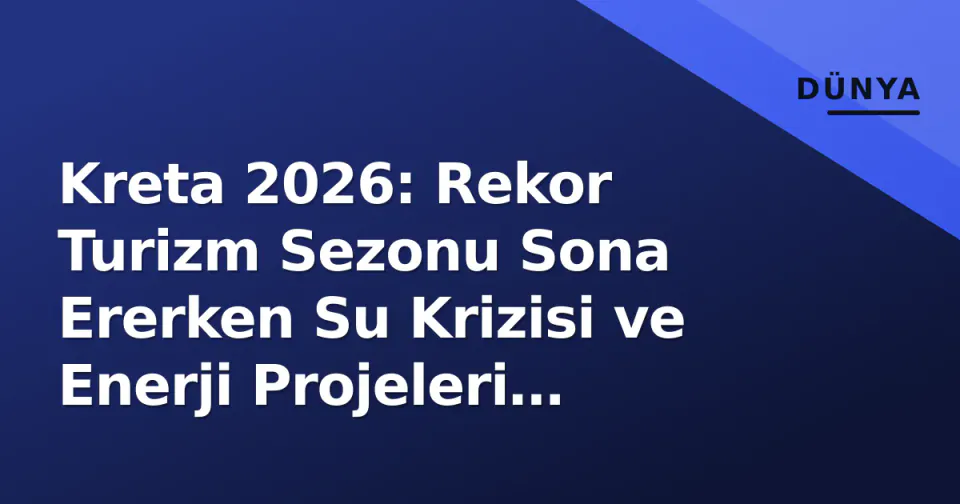 Kreta 2026: Rekor Turizm Sezonu Sona Ererken Su Krizisi ve Enerji Projeleri Gündemde görseli