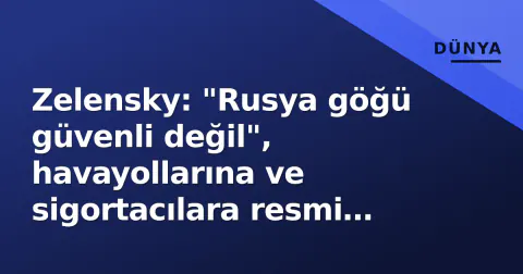 Zelensky: "Rusya göğü güvenli değil", havayollarına ve sigortacılara resmi uyarı