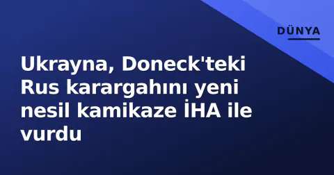 Ukrayna, Doneck'teki Rus karargahını yeni nesil kamikaze İHA ile vurdu