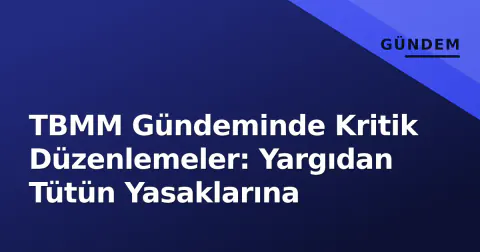 TBMM Gündeminde Kritik Düzenlemeler: Yargıdan Tütün Yasaklarına