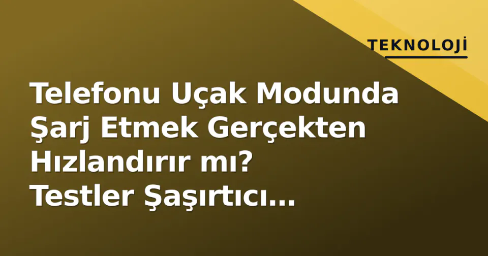 Telefonu Uçak Modunda Şarj Etmek Gerçekten Hızlandırır mı? Testler Şaşırtıcı Farkı Ortaya Çıkardı görseli