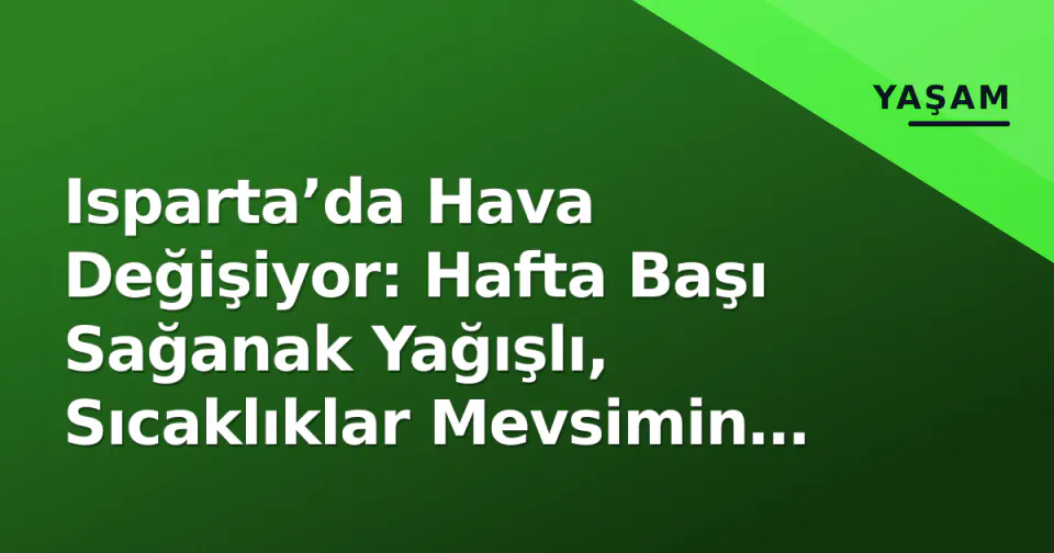 Isparta’da Hava Değişiyor: Hafta Başı Sağanak Yağışlı, Sıcaklıklar Mevsimin Altına İnecek görseli