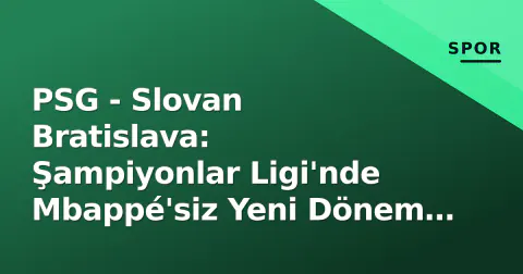 PSG - Slovan Bratislava: Şampiyonlar Ligi'nde Mbappé'siz Yeni Dönem İnşaatının İlk Sınavı