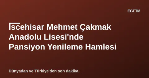 İscehisar Mehmet Çakmak Anadolu Lisesi'nde Pansiyon Yenileme Hamlesi