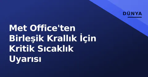 Met Office'ten Birleşik Krallık İçin Kritik Sıcaklık Uyarısı