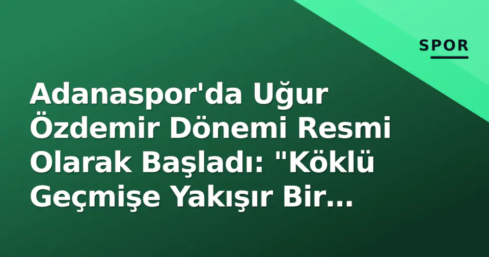 Adanaspor'da Uğur Özdemir Dönemi Resmi Olarak Başladı: "Köklü Geçmişe Yakışır Bir Gelecek İnşa Ediyoruz" görseli