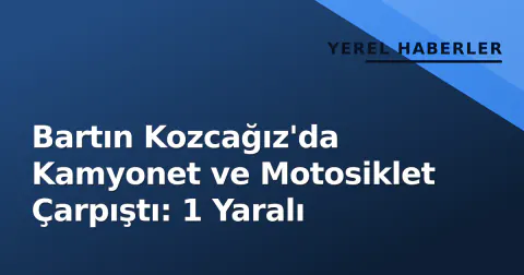 Bartın Kozcağız'da Kamyonet ve Motosiklet Çarpıştı: 1 Yaralı