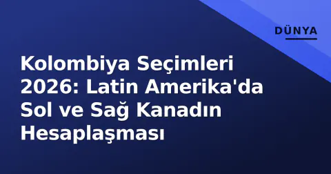 Kolombiya Seçimleri 2026: Latin Amerika'da Sol ve Sağ Kanadın Hesaplaşması