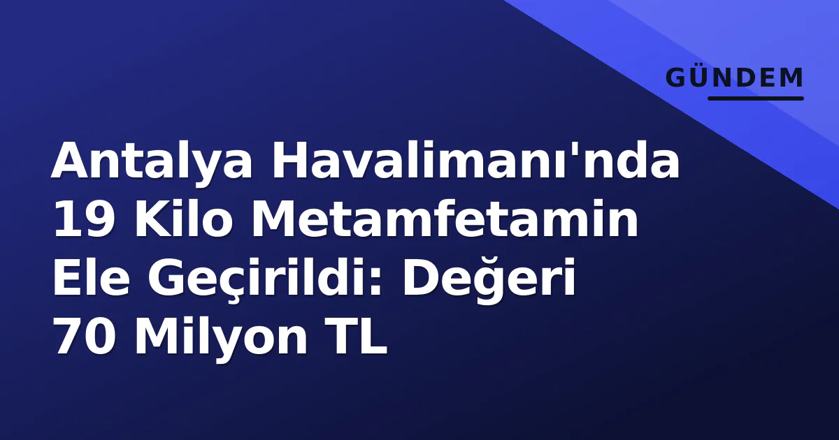 Antalya Havalimanı'nda 19 Kilo Metamfetamin Ele Geçirildi: Değeri 70 Milyon TL Antalya Havalimanı'nda 19 Kilo Metamfetamin Ele Geçirildi: Değeri 70 Milyon TL