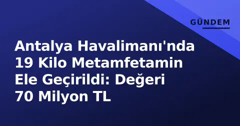 Antalya Havalimanı'nda 19 Kilo Metamfetamin Ele Geçirildi: Değeri 70 Milyon TL