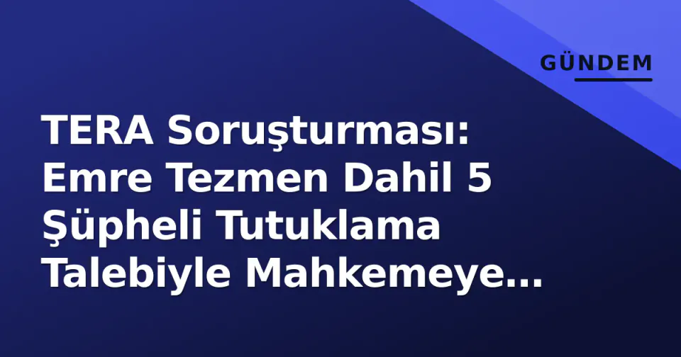 TERA Soruşturması: Emre Tezmen Dahil 5 Şüpheli Tutuklama Talebiyle Mahkemeye Sevk Edildi görseli