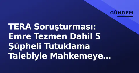 TERA Soruşturması: Emre Tezmen Dahil 5 Şüpheli Tutuklama Talebiyle Mahkemeye Sevk Edildi