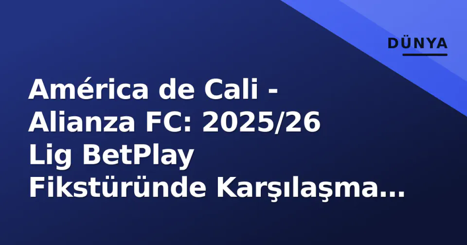 América de Cali - Alianza FC: 2025/26 Lig BetPlay Fikstüründe Karşılaşma Analizi ve Önemli Detaylar görseli