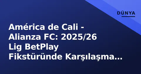 América de Cali - Alianza FC: 2025/26 Lig BetPlay Fikstüründe Karşılaşma Analizi ve Önemli Detaylar