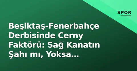 Beşiktaş-Fenerbahçe Derbisinde Cerny Faktörü: Sağ Kanatın Şahı mı, Yoksa Greenwood ile Paylaşım mı?