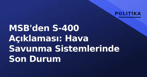 MSB'den S-400 Açıklaması: Hava Savunma Sistemlerinde Son Durum