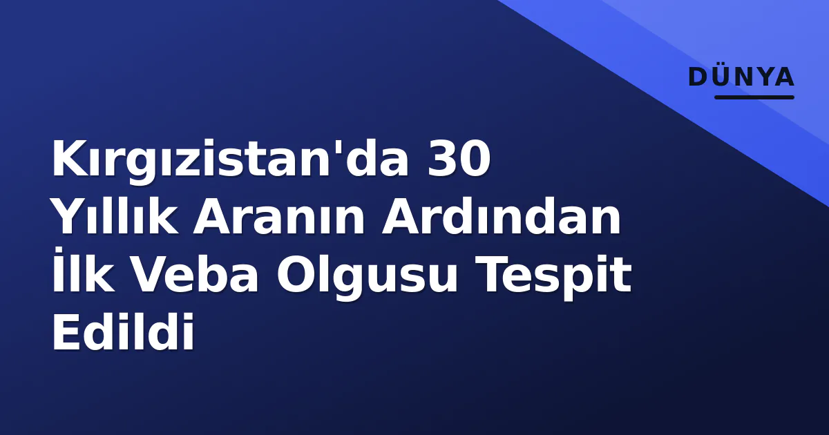 Kırgızistan'da 30 Yıllık Aranın Ardından İlk Veba Olgusu Tespit Edildi Kırgızistan'da 30 Yıllık Aranın Ardından İlk Veba Olgusu Tespit Edildi