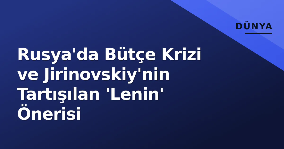 Rusya'da Bütçe Krizi ve Jirinovskiy'nin Tartışılan 'Lenin' Önerisi Rusya'da Bütçe Krizi ve Jirinovskiy'nin Tartışılan 'Lenin' Önerisi
