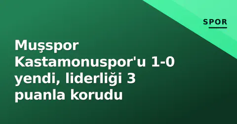 Muşspor Kastamonuspor'u 1-0 yendi, liderliği 3 puanla korudu
