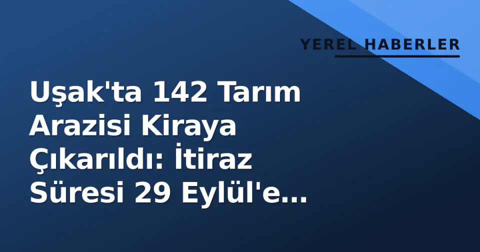 Uşak'ta 142 Tarım Arazisi Kiraya Çıkarıldı: İtiraz Süresi 29 Eylül'e Kadar görseli