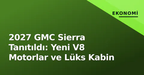 2027 GMC Sierra Tanıtıldı: Yeni V8 Motorlar ve Lüks Kabin