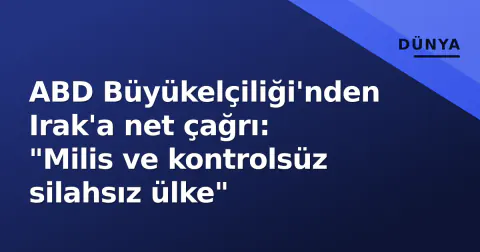 ABD Büyükelçiliği'nden Irak'a net çağrı: "Milis ve kontrolsüz silahsız ülke"