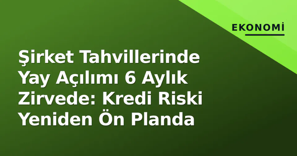 Şirket Tahvillerinde Yay Açılımı 6 Aylık Zirvede: Kredi Riski Yeniden Ön Planda görseli