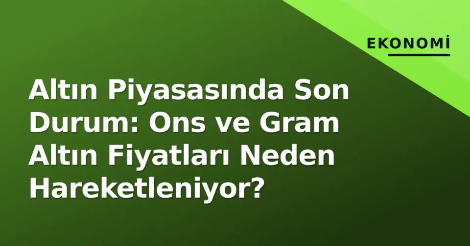 Altın Piyasasında Son Durum: Ons ve Gram Altın Fiyatları Neden Hareketleniyor? görseli