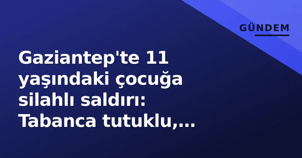 Gaziantep'te 11 yaşındaki çocuğa silahlı saldırı: Tabanca tutuklu, kesici aletle yaralandı görseli