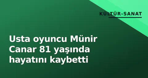 Usta oyuncu Münir Canar 81 yaşında hayatını kaybetti