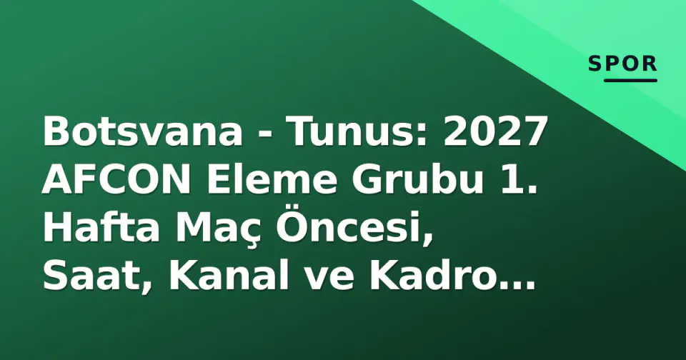 Botsvana - Tunus: 2027 AFCON Eleme Grubu 1. Hafta Maç Öncesi, Saat, Kanal ve Kadro Tahminleri görseli
