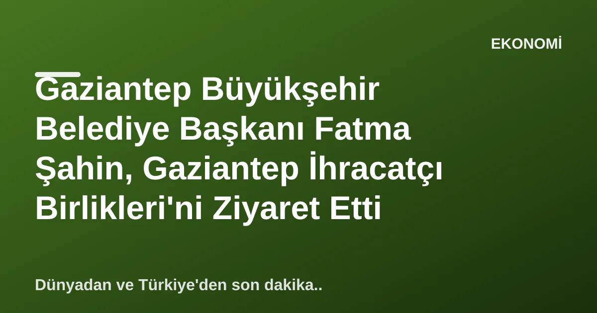 Gaziantep Büyükşehir Belediye Başkanı Fatma Şahin, Gaziantep İhracatçı Birlikleri'ni Ziyaret Etti Gaziantep Büyükşehir Belediye Başkanı Fatma Şahin, Gaziantep İhracatçı Birlikleri'ni Ziyaret Etti