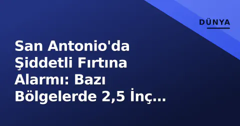 San Antonio'da Şiddetli Fırtına Alarmı: Bazı Bölgelerde 2,5 İnç Yağış Kaydedildi