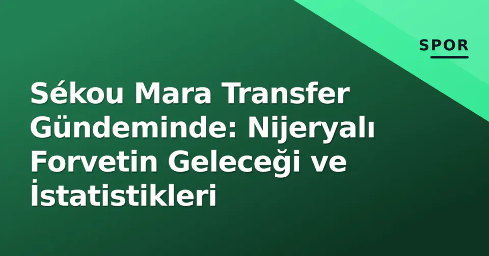 Sékou Mara Transfer Gündeminde: Nijeryalı Forvetin Geleceği ve İstatistikleri görseli